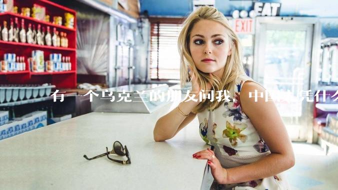 有一个乌克兰的朋友问我，中国人凭什么能享受和平，我该怎么说？