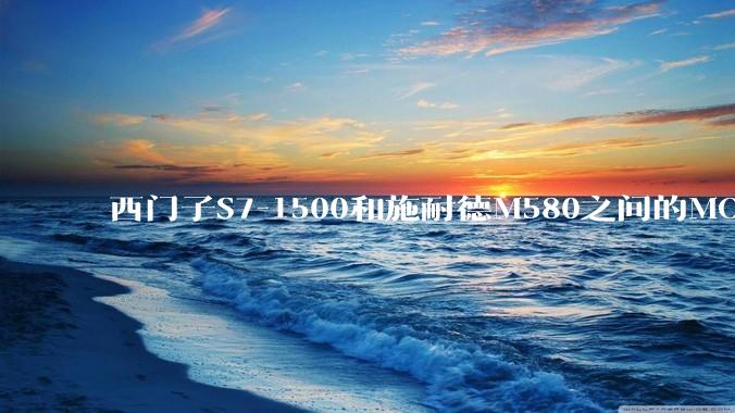 西门子S7-1500和施耐德M580之间的MODBUS TCP 通讯如何实现？
