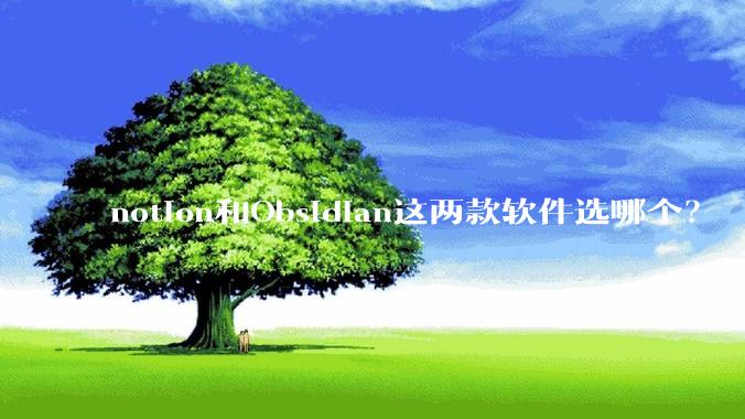notion和Obsidian这两款软件选哪个？